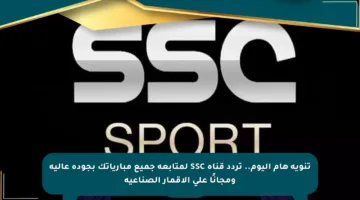 تنويه هام اليوم.. تردد قناة SSC لمتابعة جميع مبارياتك بجودة عالية ومجانًا على الأقمار الصناعية